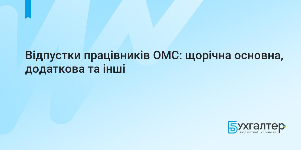 Відпустки працівників ОМС: щорічна основна, додаткова та інші | Для  бухгалтерів бюджетних установ