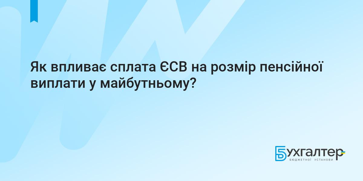 Як впливає сплата ЄСВ на розмір пенсійної виплати у майбутньому? | Для  бухгалтерів бюджетних установ