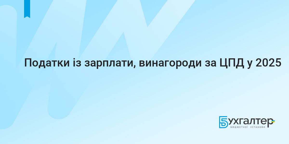 Податки із зарплати, винагороди за ЦПД у 2025 | Для бухгалтерів бюджетних  установ