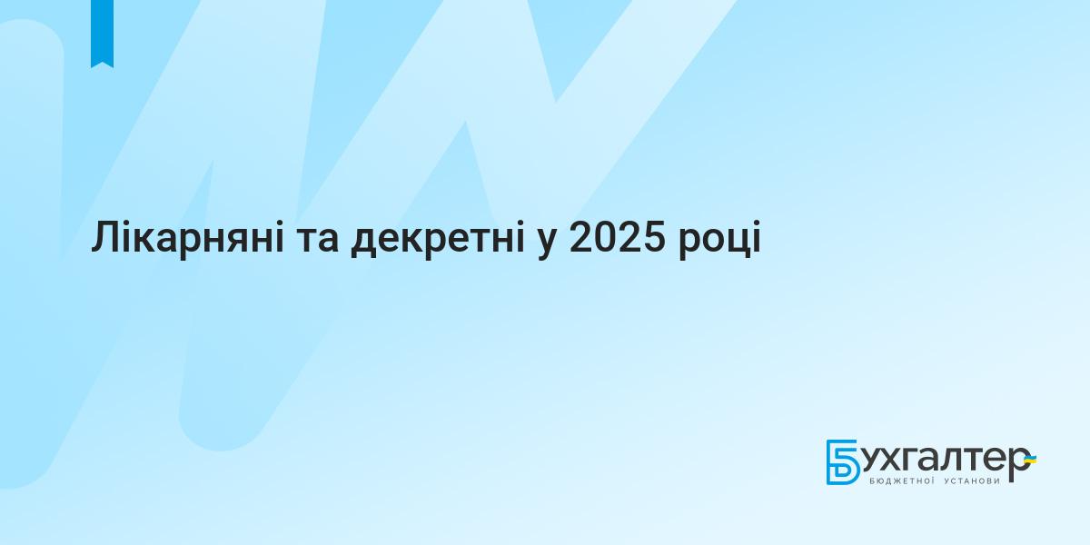 Лікарняні та декретні у 2025 році | Для бухгалтерів бюджетних установ