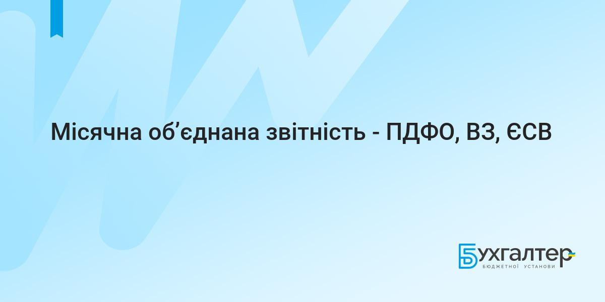 Місячна об'єднана звітність - ПДФО, ВЗ, ЄСВ | Для бухгалтерів бюджетних  установ