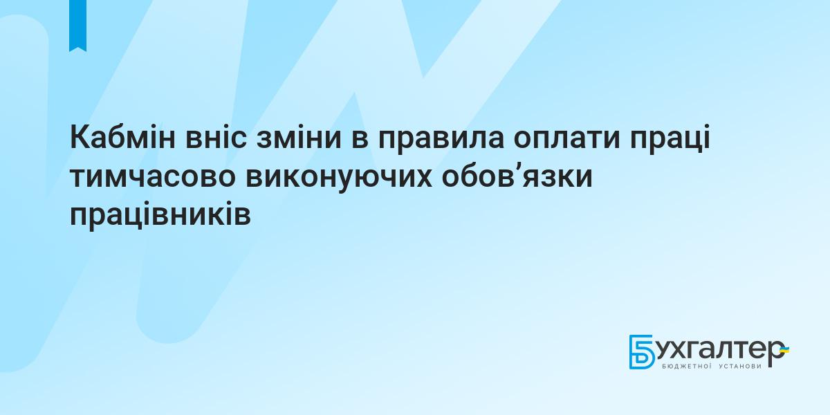 Кабмін вніс зміни в правила оплати праці тимчасово виконуючих обов'язки  працівників | Для бухгалтерів бюджетних установ