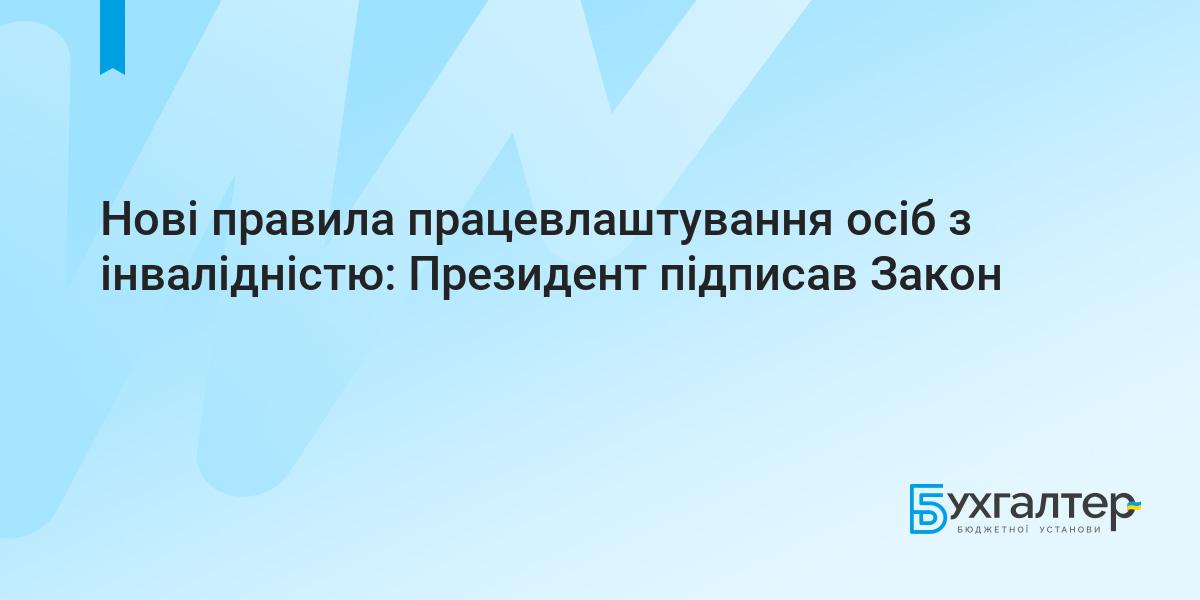 Нові правила працевлаштування осіб з інвалідністю: Президент підписав Закон  | Для бухгалтерів бюджетних установ