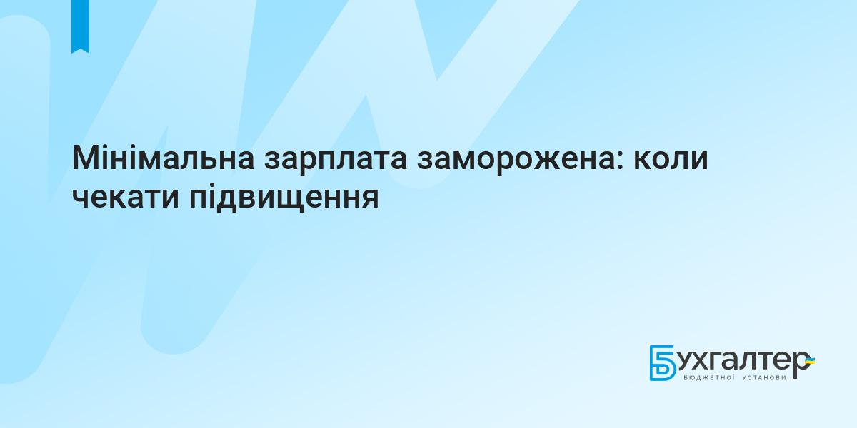 Мінімальна зарплата заморожена: коли чекати підвищення | Для бухгалтерів  бюджетних установ