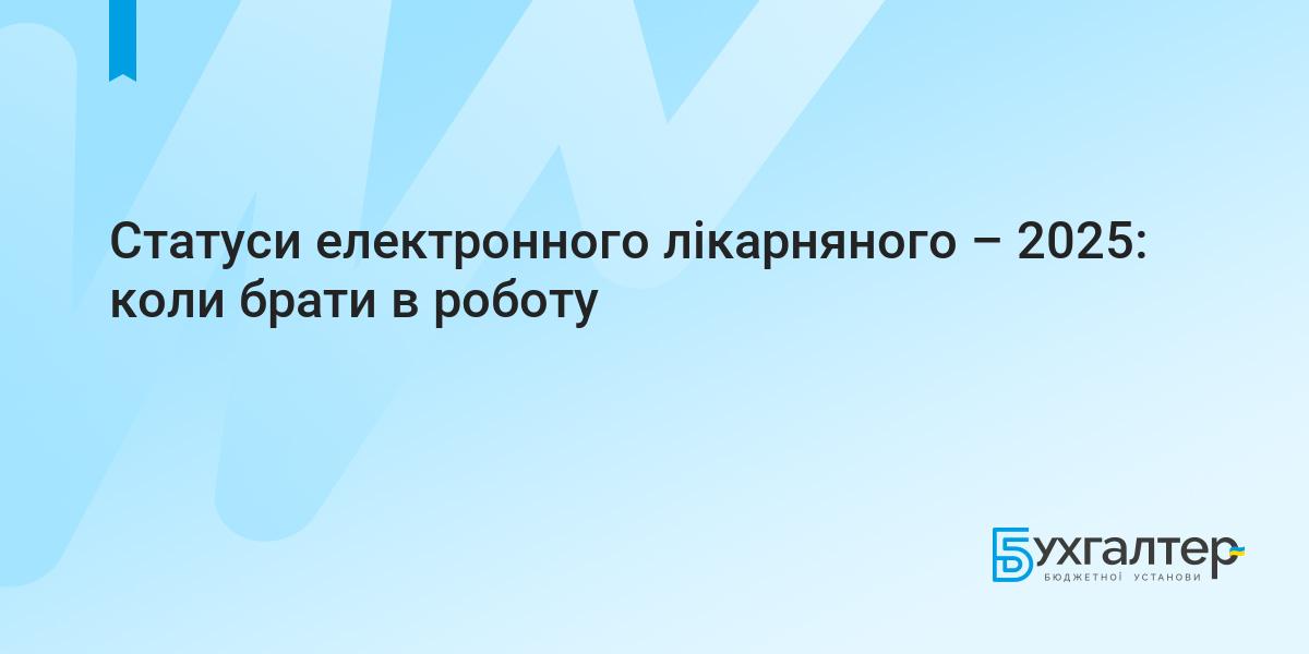 Статуси електронного лікарняного – 2025: коли брати в роботу | Для  бухгалтерів бюджетних установ
