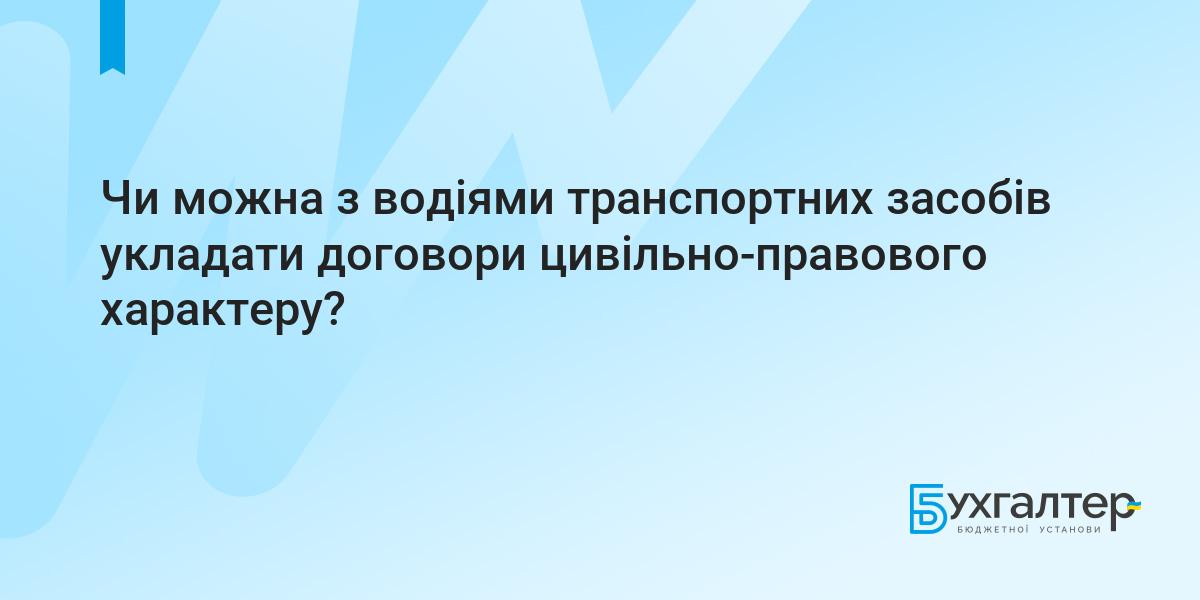 Чи можна з водіями транспортних засобів укладати договори цивільно-правового  характеру? | Для бухгалтерів бюджетних установ