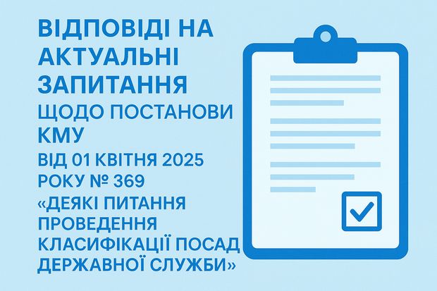 Відповіді на актуальні запитання щодо постанови КМУ від 01 квітня 2025 року № 369 «Деякі питання проведення класифікації посад державної служби»