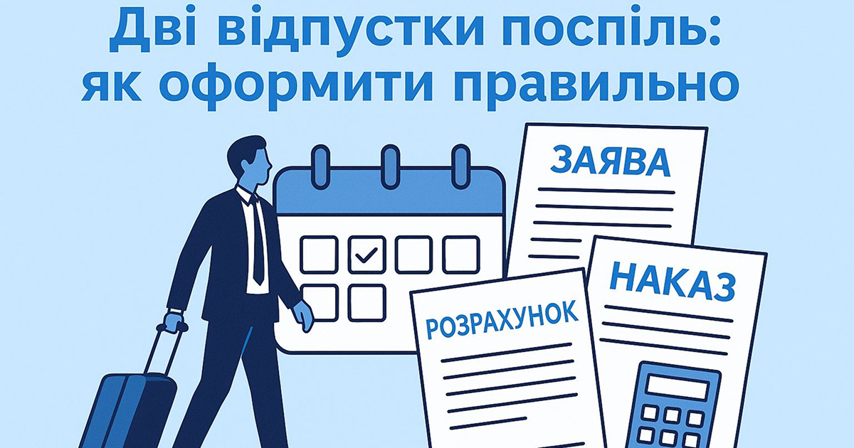 Надаємо дві відпустки поспіль різних видів: заяви, накази, середні