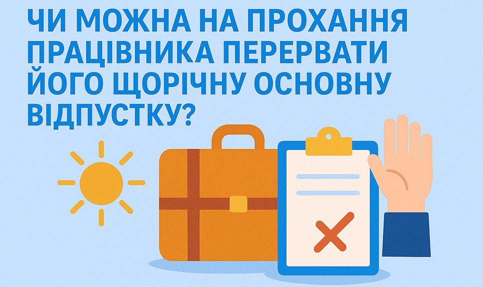 Чи можна на прохання працівника перервати його щорічну основну відпустку?